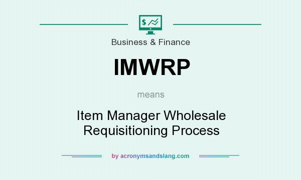 What does IMWRP mean? It stands for Item Manager Wholesale Requisitioning Process