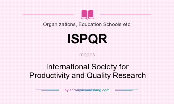 What does ISPQR mean? It stands for International Society for Productivity and Quality Research