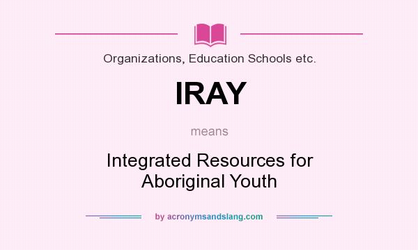 What does IRAY mean? It stands for Integrated Resources for Aboriginal Youth