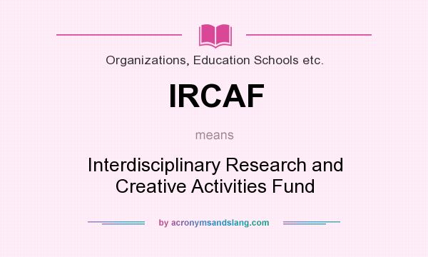 What does IRCAF mean? It stands for Interdisciplinary Research and Creative Activities Fund