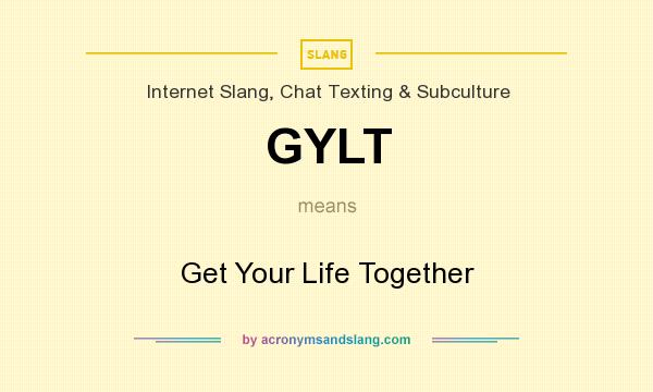 What does GYLT mean? It stands for Get Your Life Together