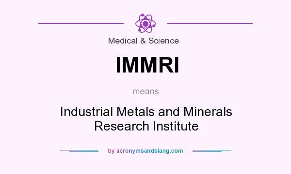 What does IMMRI mean? It stands for Industrial Metals and Minerals Research Institute
