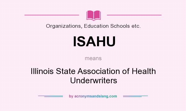 What does ISAHU mean? It stands for Illinois State Association of Health Underwriters