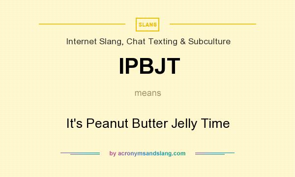 What does IPBJT mean? It stands for It`s Peanut Butter Jelly Time