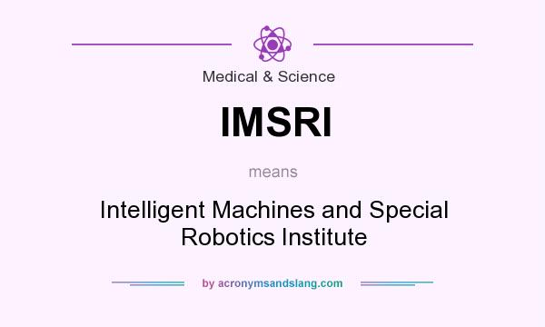 What does IMSRI mean? It stands for Intelligent Machines and Special Robotics Institute