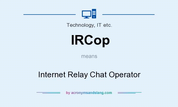 What does IRCop mean? It stands for Internet Relay Chat Operator