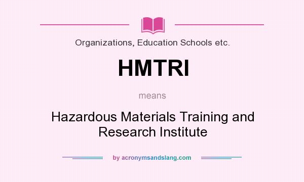 What does HMTRI mean? It stands for Hazardous Materials Training and Research Institute