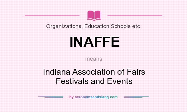 What does INAFFE mean? It stands for Indiana Association of Fairs Festivals and Events