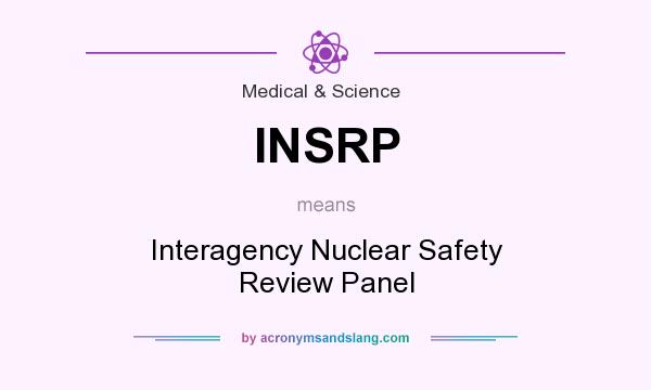 What does INSRP mean? It stands for Interagency Nuclear Safety Review Panel