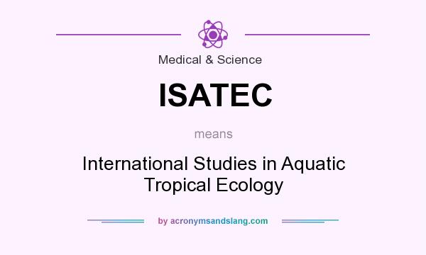 What does ISATEC mean? It stands for International Studies in Aquatic Tropical Ecology