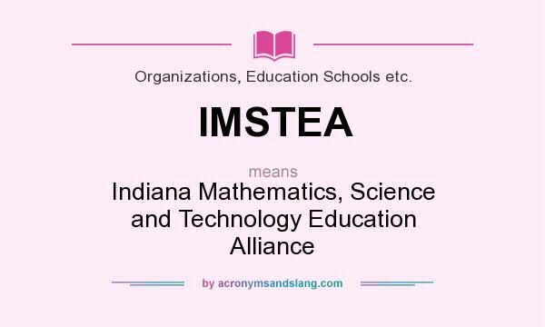 What does IMSTEA mean? It stands for Indiana Mathematics, Science and Technology Education Alliance