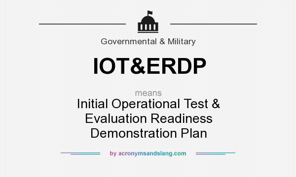 What does IOT&ERDP mean? It stands for Initial Operational Test & Evaluation Readiness Demonstration Plan