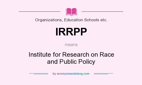 What does IRRPP mean? It stands for Institute for Research on Race and Public Policy