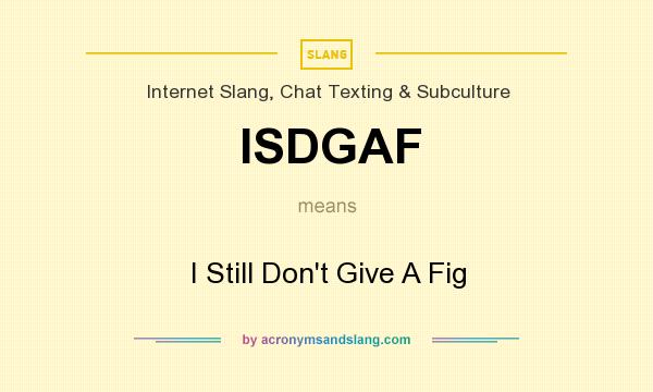 What does ISDGAF mean? It stands for I Still Don`t Give A Fig