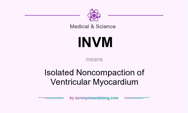 What does INVM mean? It stands for Isolated Noncompaction of Ventricular Myocardium