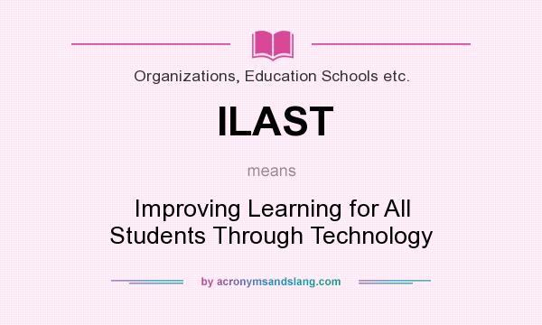 What does ILAST mean? It stands for Improving Learning for All Students Through Technology