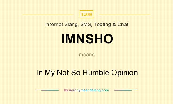 What does IMNSHO mean? It stands for In My Not So Humble Opinion