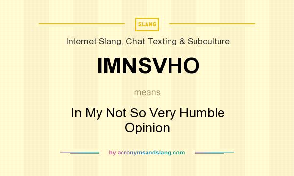 What does IMNSVHO mean? It stands for In My Not So Very Humble Opinion
