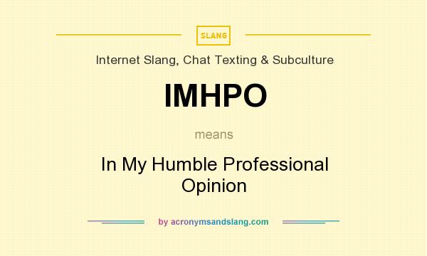 What does IMHPO mean? It stands for In My Humble Professional Opinion
