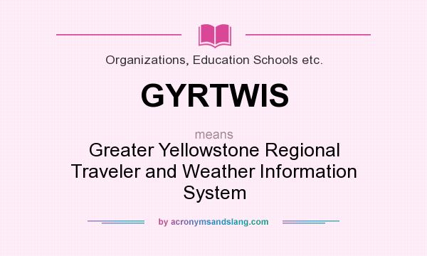 What does GYRTWIS mean? It stands for Greater Yellowstone Regional Traveler and Weather Information System