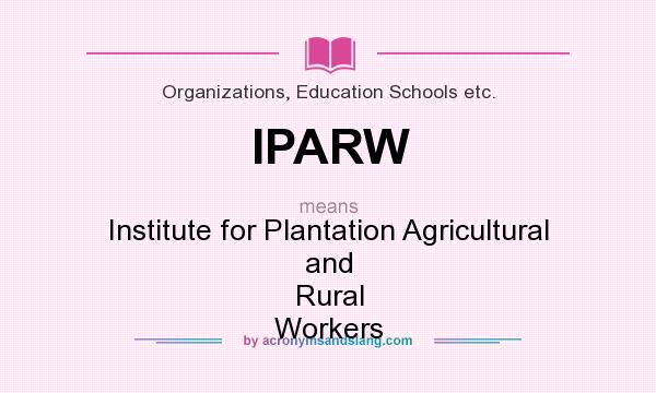 What does IPARW mean? It stands for Institute for Plantation Agricultural and Rural Workers