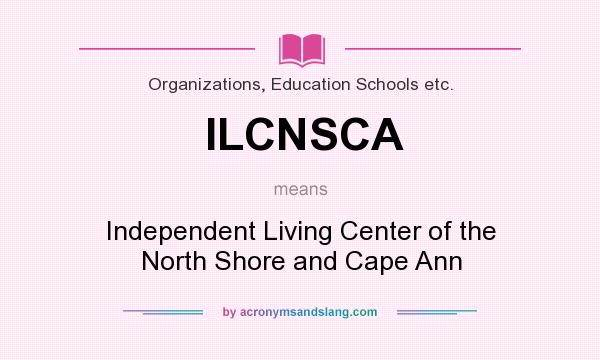 What does ILCNSCA mean? It stands for Independent Living Center of the North Shore and Cape Ann
