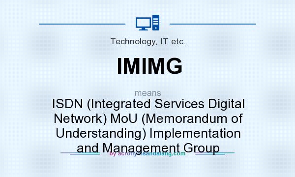 What does IMIMG mean? It stands for ISDN (Integrated Services Digital Network) MoU (Memorandum of Understanding) Implementation and Management Group