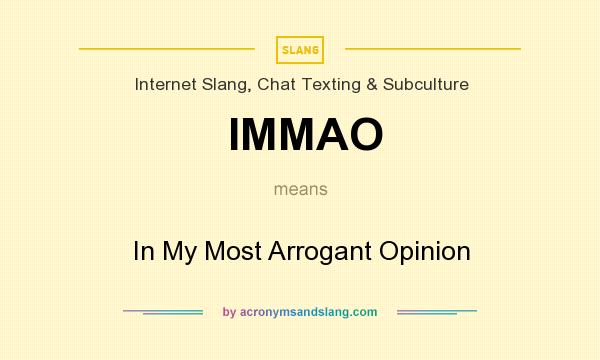 What does IMMAO mean? It stands for In My Most Arrogant Opinion