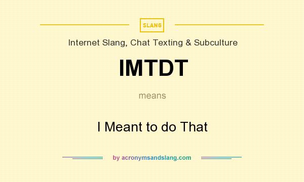 What does IMTDT mean? It stands for I Meant to do That