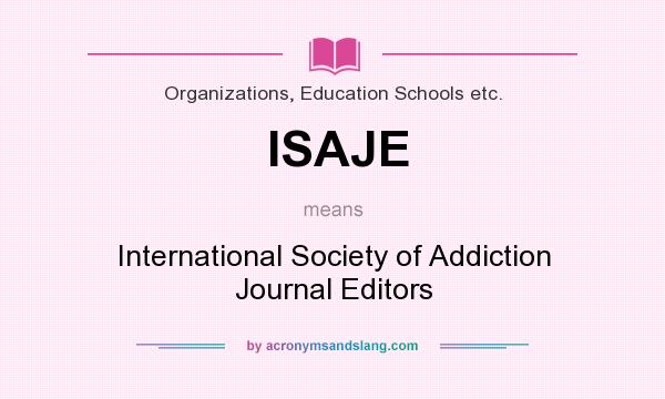 What does ISAJE mean? It stands for International Society of Addiction Journal Editors