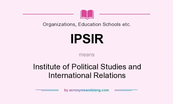 What does IPSIR mean? It stands for Institute of Political Studies and International Relations