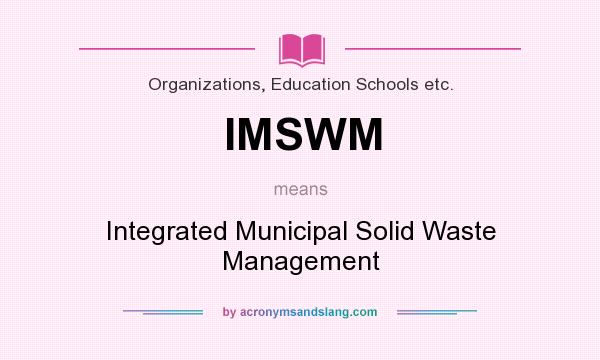 What does IMSWM mean? It stands for Integrated Municipal Solid Waste Management