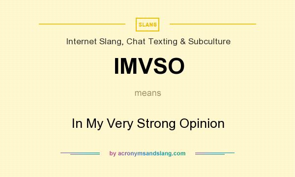 What does IMVSO mean? It stands for In My Very Strong Opinion