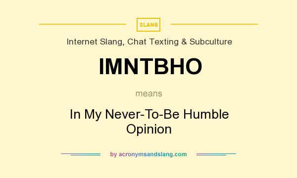 What does IMNTBHO mean? It stands for In My Never-To-Be Humble Opinion