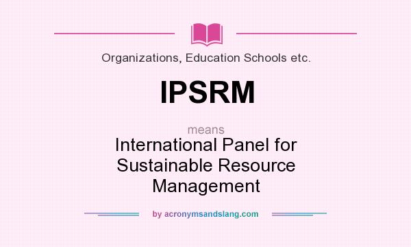 What does IPSRM mean? It stands for International Panel for Sustainable Resource Management