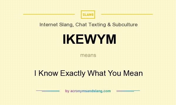 What does IKEWYM mean? It stands for I Know Exactly What You Mean