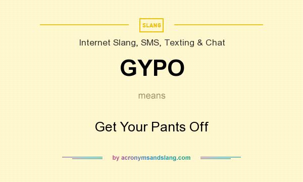What does GYPO mean? It stands for Get Your Pants Off
