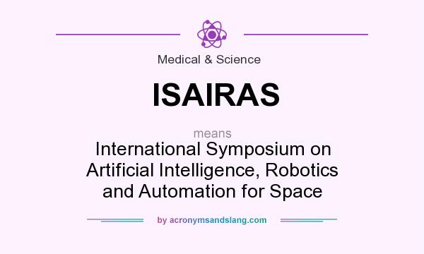 What does ISAIRAS mean? It stands for International Symposium on Artificial Intelligence, Robotics and Automation for Space
