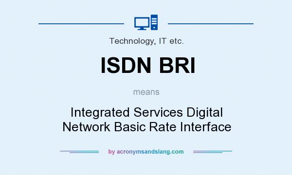 What does ISDN BRI mean? It stands for Integrated Services Digital Network Basic Rate Interface