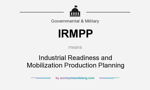 What does IRMPP mean? It stands for Industrial Readiness and Mobilization Production Planning