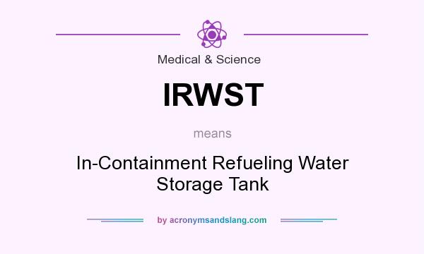 What does IRWST mean? It stands for In-Containment Refueling Water Storage Tank