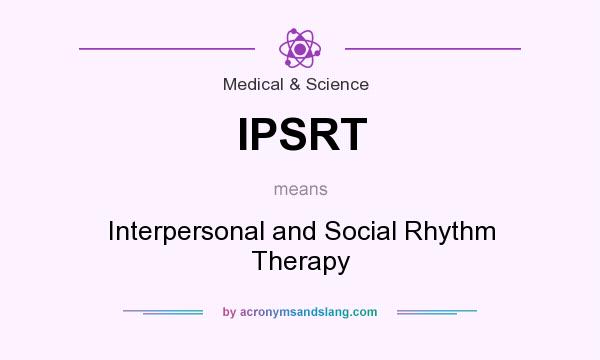 What does IPSRT mean? It stands for Interpersonal and Social Rhythm Therapy