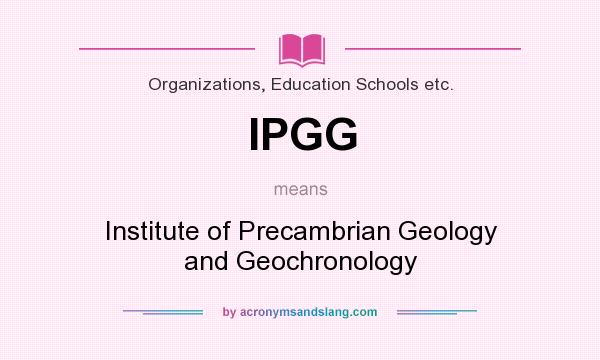 What does IPGG mean? It stands for Institute of Precambrian Geology and Geochronology