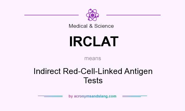 What does IRCLAT mean? It stands for Indirect Red-Cell-Linked Antigen Tests