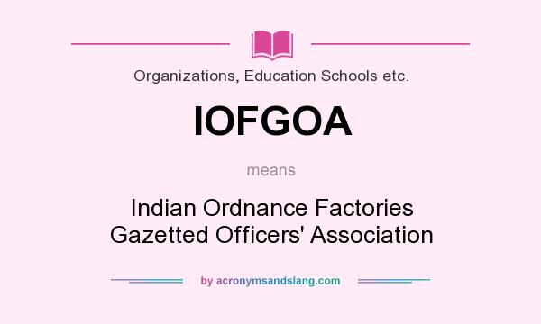 What does IOFGOA mean? It stands for Indian Ordnance Factories Gazetted Officers` Association