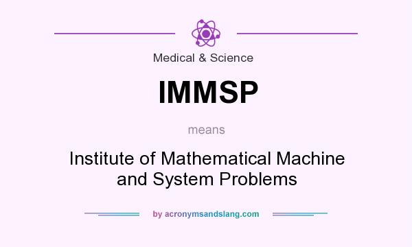 What does IMMSP mean? It stands for Institute of Mathematical Machine and System Problems