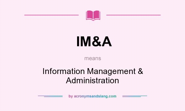 What does IM&A mean? It stands for Information Management & Administration
