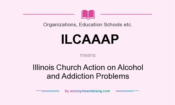 What does ILCAAAP mean? It stands for Illinois Church Action on Alcohol and Addiction Problems
