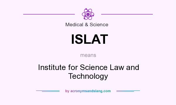 What does ISLAT mean? It stands for Institute for Science Law and Technology