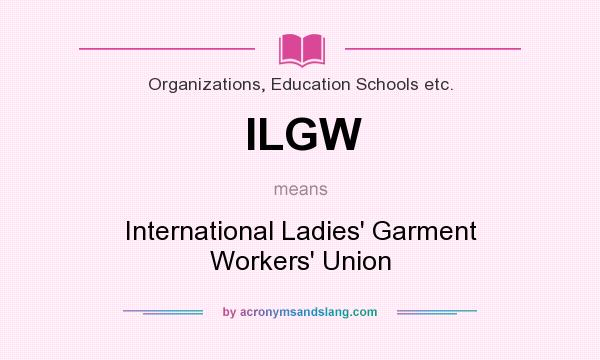 What does ILGW mean? It stands for International Ladies` Garment Workers` Union